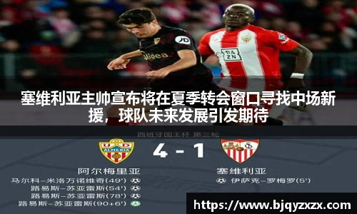 塞维利亚主帅宣布将在夏季转会窗口寻找中场新援，球队未来发展引发期待