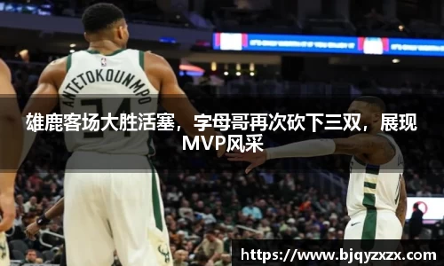 雄鹿客场大胜活塞，字母哥再次砍下三双，展现MVP风采