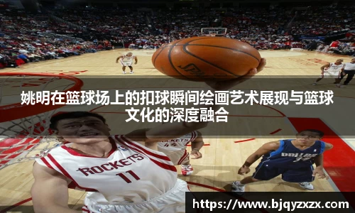 姚明在篮球场上的扣球瞬间绘画艺术展现与篮球文化的深度融合