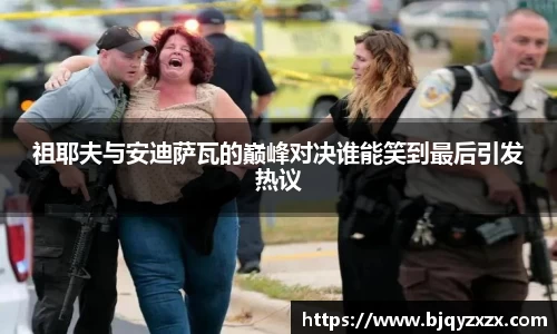 祖耶夫与安迪萨瓦的巅峰对决谁能笑到最后引发热议