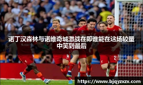 诺丁汉森林与诺维奇城激战在即谁能在这场较量中笑到最后