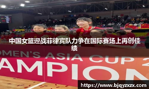 中国女篮迎战菲律宾队力争在国际赛场上再创佳绩