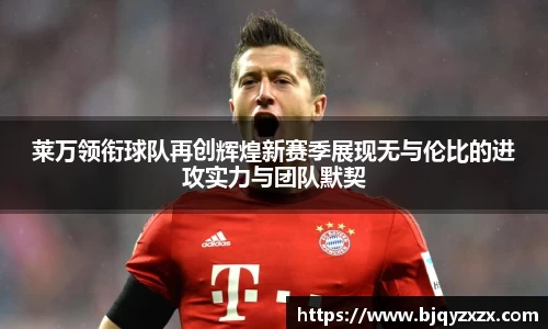 莱万领衔球队再创辉煌新赛季展现无与伦比的进攻实力与团队默契