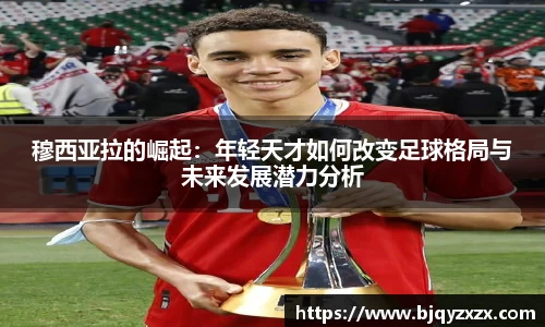 穆西亚拉的崛起：年轻天才如何改变足球格局与未来发展潜力分析