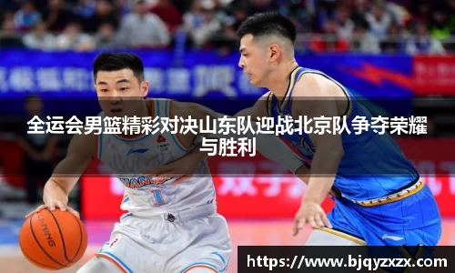 全运会男篮精彩对决山东队迎战北京队争夺荣耀与胜利