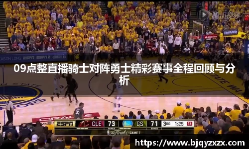 09点整直播骑士对阵勇士精彩赛事全程回顾与分析