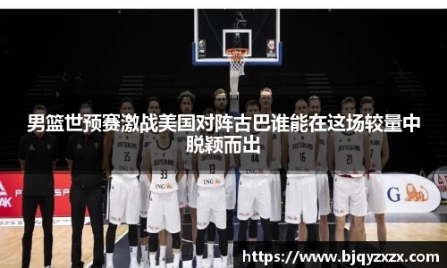 男篮世预赛激战美国对阵古巴谁能在这场较量中脱颖而出