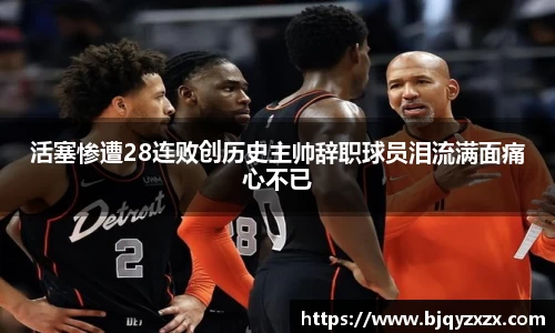 活塞惨遭28连败创历史主帅辞职球员泪流满面痛心不已