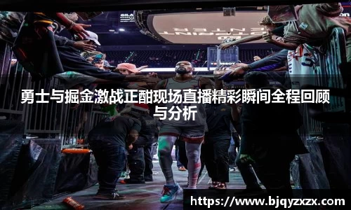 勇士与掘金激战正酣现场直播精彩瞬间全程回顾与分析
